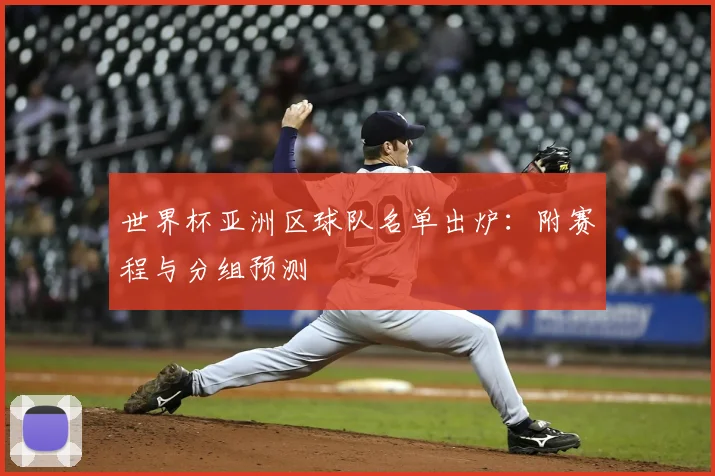世界杯亚洲区球队名单出炉：附赛程与分组预测