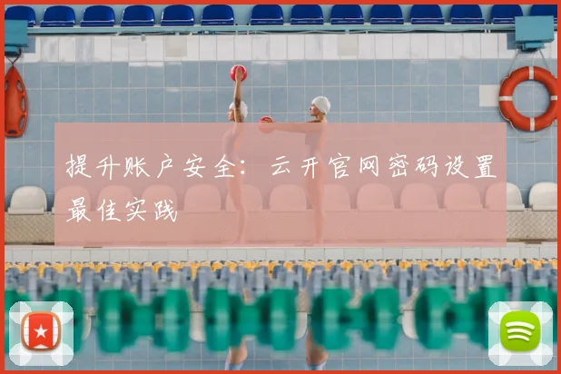 提升账户安全：云开官网密码设置最佳实践