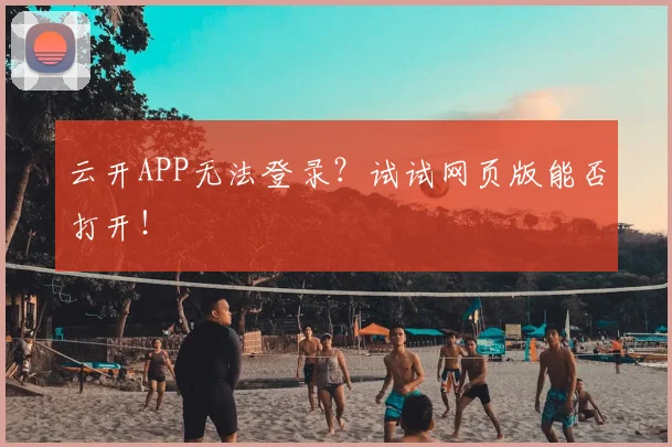 云开APP无法登录？试试网页版能否打开！