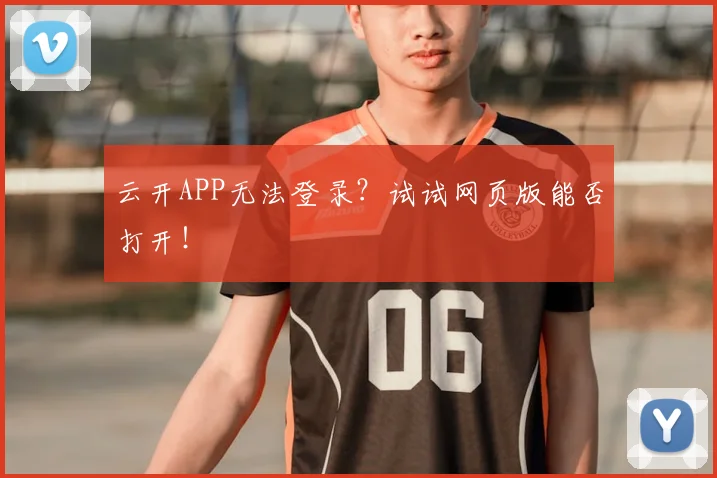 云开APP无法登录？试试网页版能否打开！