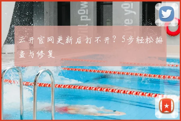 云开官网更新后打不开？5步轻松排查与修复