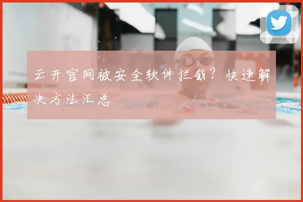 云开官网被安全软件拦截？快速解决方法汇总