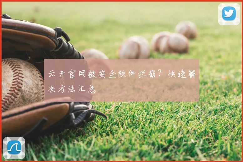 云开官网被安全软件拦截？快速解决方法汇总