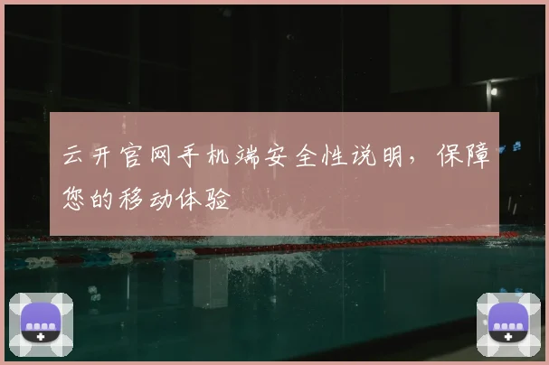 云开官网手机端安全性说明，保障您的移动体验