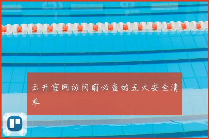 云开官网访问前必查的五大安全清单