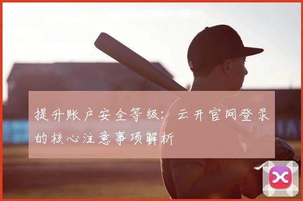 提升账户安全等级：云开官网登录的核心注意事项解析