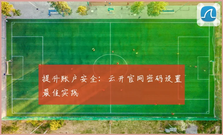 提升账户安全：云开官网密码设置最佳实践