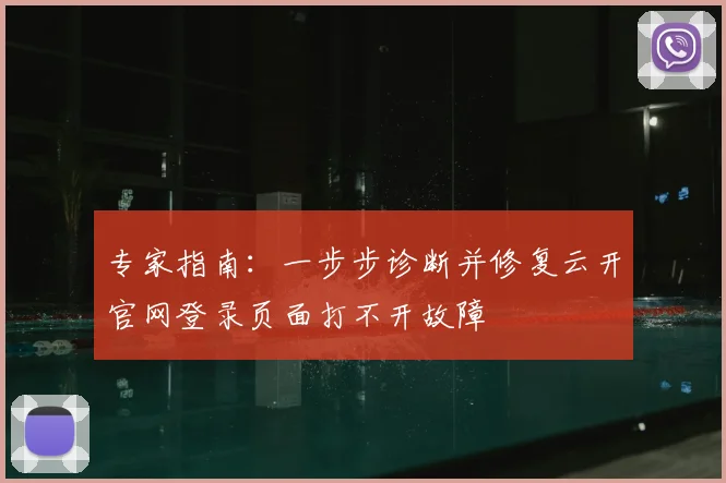 专家指南：一步步诊断并修复云开官网登录页面打不开故障