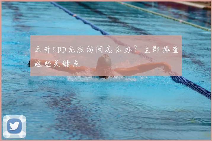 云开app无法访问怎么办？立即排查这些关键点